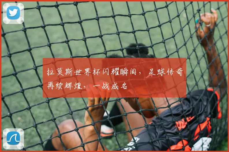 拉莫斯世界杯闪耀瞬间，足球传奇再续辉煌，一战成名