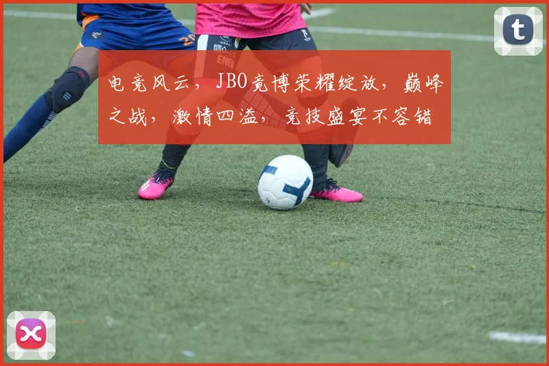电竞风云，JBO竟博荣耀绽放，巅峰之战，激情四溢，竞技盛宴不容错过，三路开战