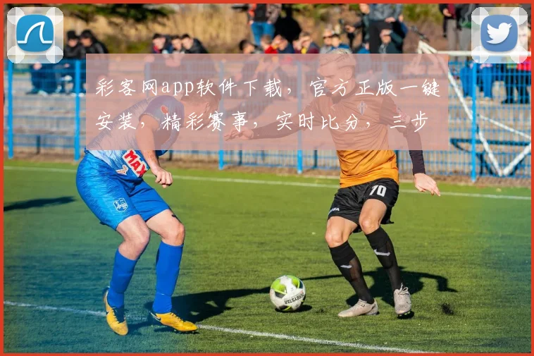 彩客网app软件下载，官方正版一键安装，精彩赛事，实时比分，三步轻松享受