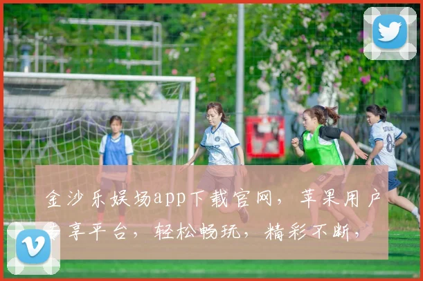 金沙乐娱场app下载官网，苹果用户专享平台，轻松畅玩，精彩不断，一触即达