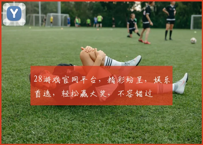 28游戏官网平台，精彩纷呈，娱乐首选，轻松赢大奖，不容错过