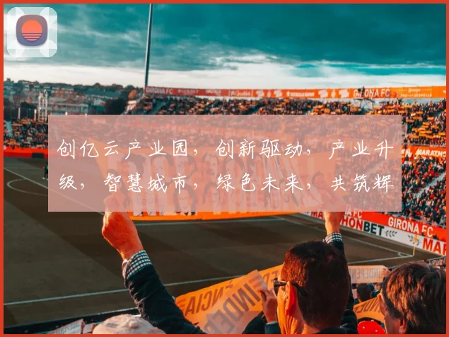 创亿云产业园，创新驱动，产业升级，智慧城市，绿色未来，共筑辉煌，三步并驱