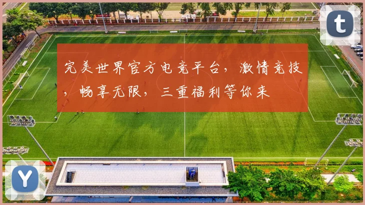 完美世界官方电竞平台，激情竞技，畅享无限，三重福利等你来