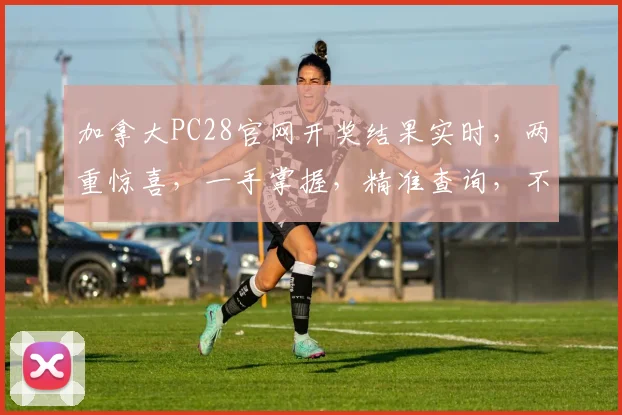 加拿大PC28官网开奖结果实时，两重惊喜，一手掌握，精准查询，不容错过