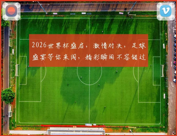 2026世界杯盛启，激情对决，足球盛宴等你来闯，精彩瞬间不容错过，激情一触即发