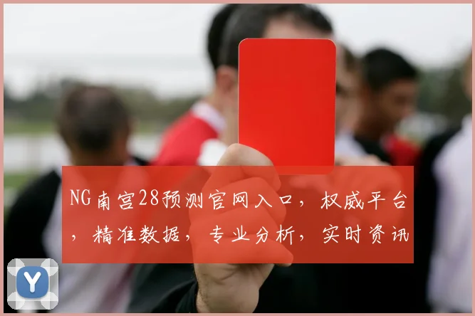 NG南宫28预测官网入口，权威平台，精准数据，专业分析，实时资讯，一网打尽，三重保障，必看攻略