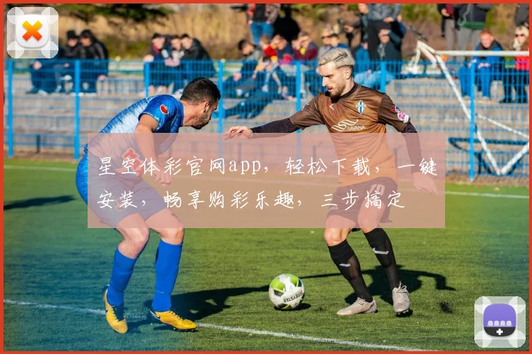 星空体彩官网app，轻松下载，一键安装，畅享购彩乐趣，三步搞定